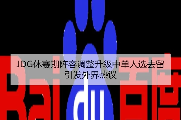 JDG休赛期阵容调整升级中单人选去留引发外界热议