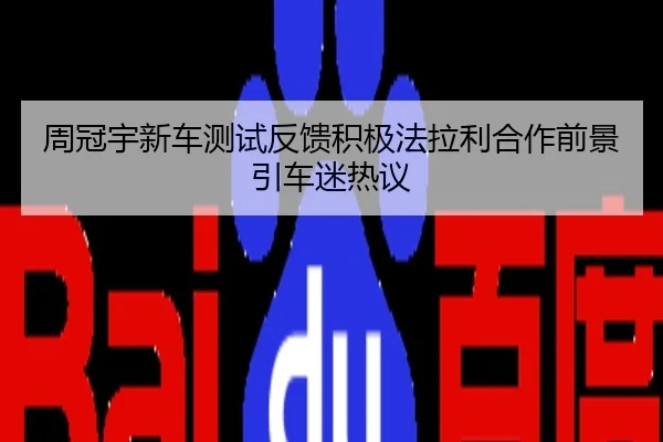 周冠宇新车测试反馈积极法拉利合作前景引车迷热议