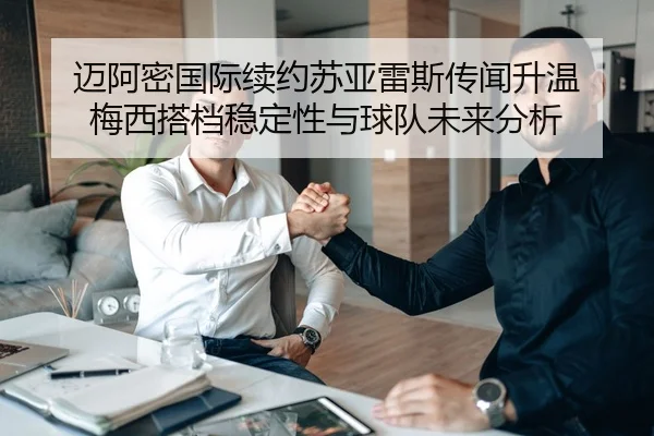 迈阿密国际续约苏亚雷斯传闻升温 梅西搭档稳定性与球队未来分析